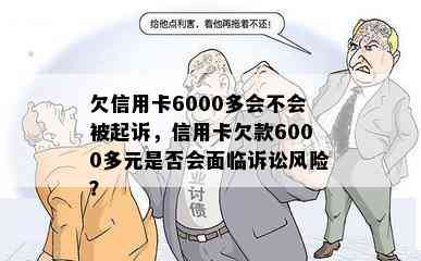 欠信用卡6000多会不会被起诉，信用卡欠款6000多元是否会面临诉讼风险？