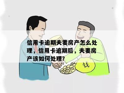 信用卡逾期夫妻房产怎么处理，信用卡逾期后，夫妻房产该如何处理？