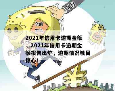 2021年信用卡逾期金额，2021年信用卡逾期金额报告出炉，逾期情况触目惊心！