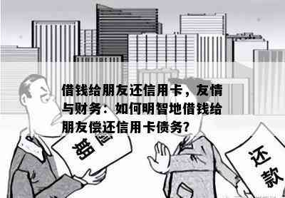 借钱给朋友还信用卡，友情与财务：如何明智地借钱给朋友偿还信用卡债务？