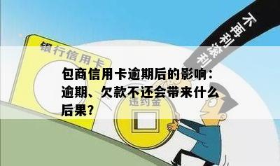 包商信用卡逾期后的影响：逾期、欠款不还会带来什么后果？