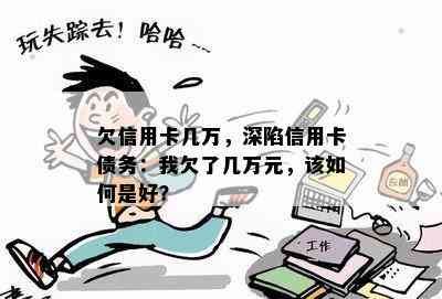 欠信用卡几万，深陷信用卡债务：我欠了几万元，该如何是好？