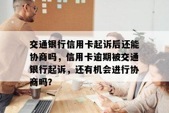 交通银行信用卡起诉后还能协商吗，信用卡逾期被交通银行起诉，还有机会进行协商吗？