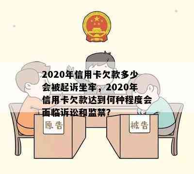 2020年信用卡欠款多少会被起诉坐牢，2020年信用卡欠款达到何种程度会面临诉讼和监禁？