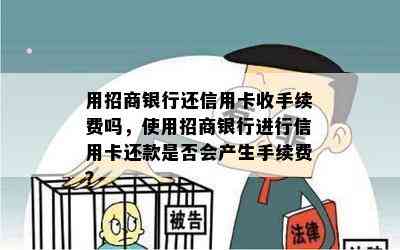 用招商银行还信用卡收手续费吗，使用招商银行进行信用卡还款是否会产生手续费？