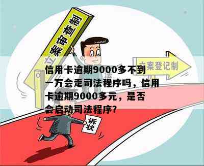 信用卡逾期9000多不到一万会走司法程序吗，信用卡逾期9000多元，是否会启动司法程序？