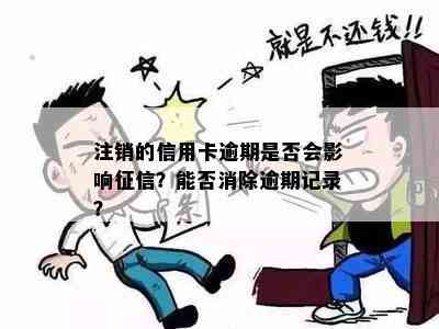 注销的信用卡逾期是否会影响？能否消除逾期记录？