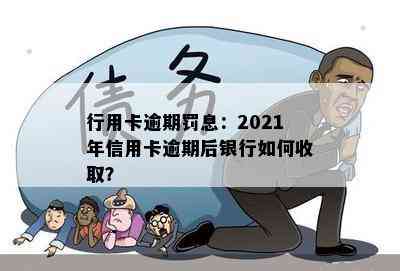 行用卡逾期罚息：2021年信用卡逾期后银行如何收取？