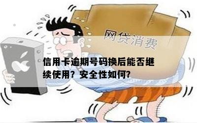 信用卡逾期号码换后能否继续使用？安全性如何？