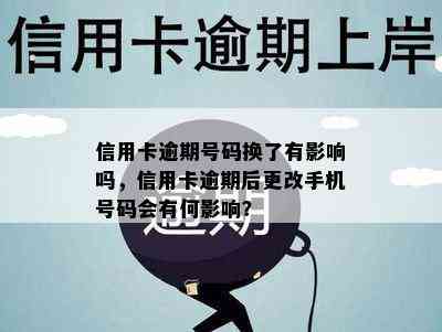 信用卡逾期号码换了有影响吗，信用卡逾期后更改手机号码会有何影响？