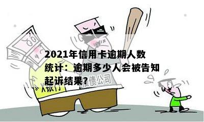 2021年信用卡逾期人数统计：逾期多少人会被告知起诉结果？