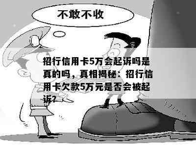 招行信用卡5万会起诉吗是真的吗，真相揭秘：招行信用卡欠款5万元是否会被起诉？