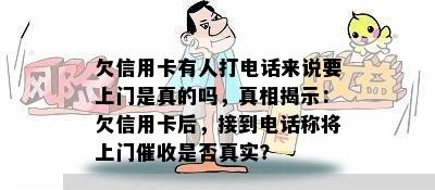 欠信用卡有人打电话来说要上门是真的吗，真相揭示：欠信用卡后，接到电话称将上门是否真实？