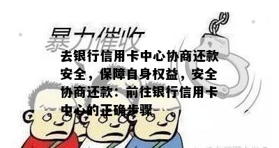 去银行信用卡中心协商还款安全，保障自身权益，安全协商还款：前往银行信用卡中心的正确步骤