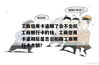 工商信用卡逾期了会不会扣工商银行卡的钱，工商信用卡逾期后是否会扣除工商银行卡余额？