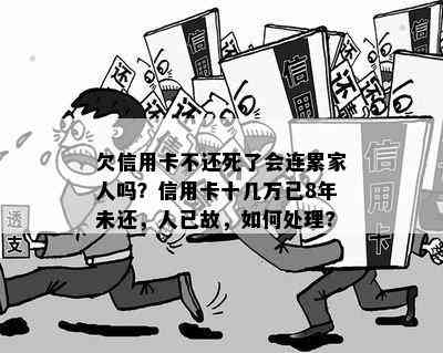 欠信用卡不还死了会连累家人吗？信用卡十几万已8年未还，人已故，如何处理?