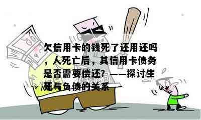 欠信用卡的钱死了还用还吗，人死亡后，其信用卡债务是否需要偿还？——探讨生死与负债的关系