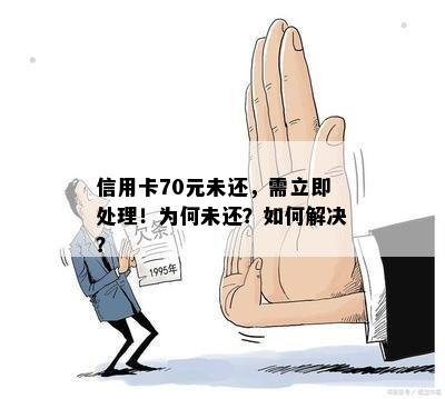 信用卡70元未还，需立即处理！为何未还？如何解决？