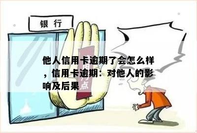 他人信用卡逾期了会怎么样，信用卡逾期：对他人的影响及后果