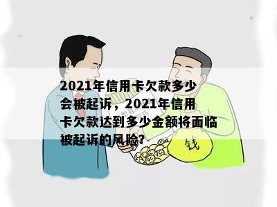 2021年信用卡欠款多少会被起诉，2021年信用卡欠款达到多少金额将面临被起诉的风险？