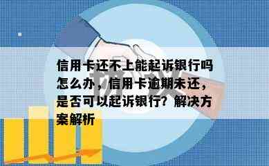 信用卡还不上能起诉银行吗怎么办，信用卡逾期未还，是否可以起诉银行？解决方案解析