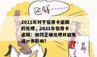 2021年对于信用卡逾期的处理，2021年信用卡逾期：如何正确处理并避免进一步影响？