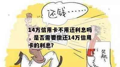 14万信用卡不用还利息吗，是否需要偿还14万信用卡的利息？