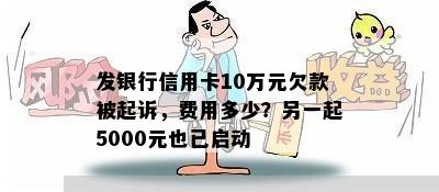 发银行信用卡10万元欠款被起诉，费用多少？另一起5000元也已启动