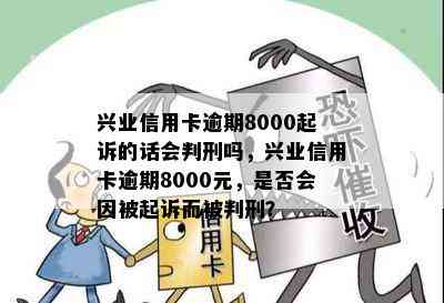 兴业信用卡逾期8000起诉的话会判刑吗，兴业信用卡逾期8000元，是否会因被起诉而被判刑？