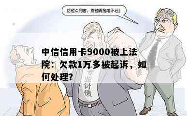 中信信用卡9000被上法院：欠款1万多被起诉，如何处理？