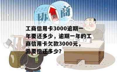 工商信用卡3000逾期一年要还多少，逾期一年的工商信用卡欠款3000元，需要偿还多少？