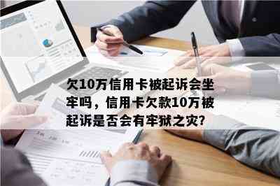 欠10万信用卡被起诉会坐牢吗，信用卡欠款10万被起诉是否会有牢狱之灾？