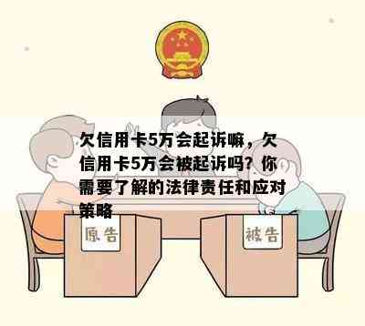 欠信用卡5万会起诉嘛，欠信用卡5万会被起诉吗？你需要了解的法律责任和应对策略