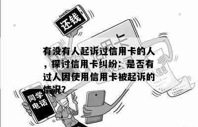 有没有人起诉过信用卡的人，探讨信用卡纠纷：是否有过人因使用信用卡被起诉的情况？