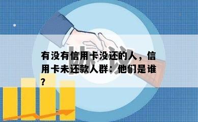 有没有信用卡没还的人，信用卡未还款人群：他们是谁？