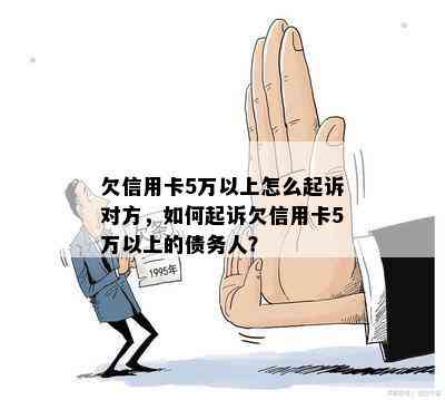 欠信用卡5万以上怎么起诉对方，如何起诉欠信用卡5万以上的债务人？