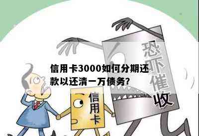 信用卡3000如何分期还款以还清一万债务？