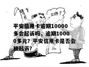 平安信用卡逾期10000多会起诉吗，逾期10000多元？平安信用卡是否会被起诉？