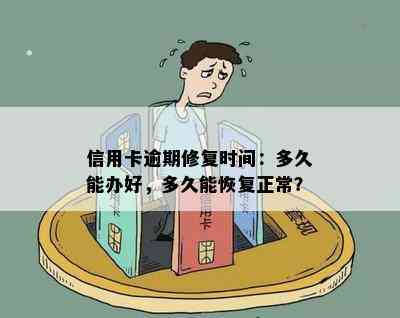 信用卡逾期修复时间：多久能办好，多久能恢复正常？