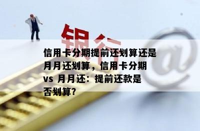 信用卡分期提前还划算还是月月还划算，信用卡分期 vs 月月还：提前还款是否划算？