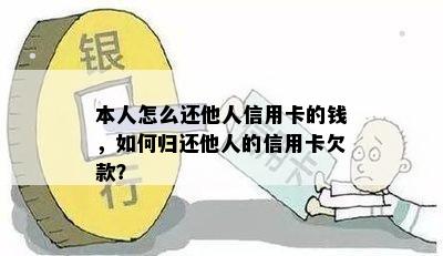 本人怎么还他人信用卡的钱，如何归还他人的信用卡欠款？