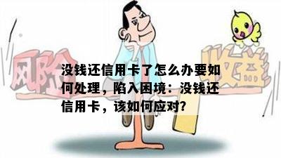 没钱还信用卡了怎么办要如何处理，陷入困境：没钱还信用卡，该如何应对？