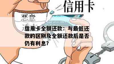 信用卡全额还款：与更低还款的区别及全额还款后是否仍有利息？