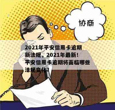 2021年平安信用卡逾期新法规，2021年最新！平安信用卡逾期将面临哪些法规变化？