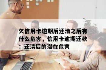 欠信用卡逾期后还清之后有什么危害，信用卡逾期还款：还清后的潜在危害