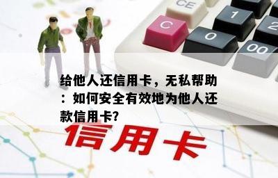 给他人还信用卡，无私帮助：如何安全有效地为他人还款信用卡？