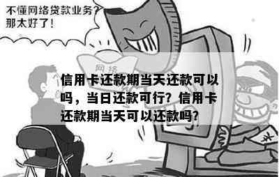 信用卡还款期当天还款可以吗，当日还款可行？信用卡还款期当天可以还款吗？