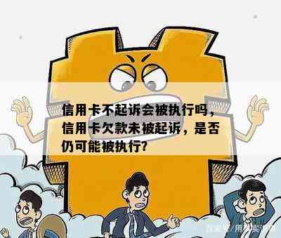 信用卡不起诉会被执行吗，信用卡欠款未被起诉，是否仍可能被执行？