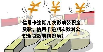 信用卡逾期几次影响公积金贷款，信用卡逾期次数对公积金贷款有何影响？