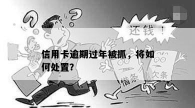 信用卡逾期过年被抓，将如何处置？